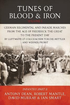Tunes of Blood & Iron: German Regimental & Parade Marches from Frederick the Great to the Present Day: Part 1: Infantry by Dean, Antony