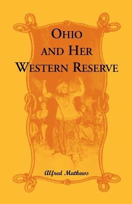 Ohio and Her Western Reserve, with a Story of Three States Leading to the Latter, from Connecticut, by Way of Wyoming, Its Indian Wars and Massacre by Mathews, Alfred
