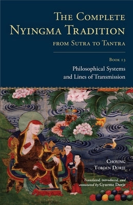The Complete Nyingma Tradition from Sutra to Tantra, Book 13: Philosophical Systems and Lines of Transmission by Dorje, Choying Tobden
