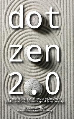 Dot Zen 2.0 - On Marketing, Social Media, Technology, Public Relations, Human Capital & Leadership by Phan, Seamus