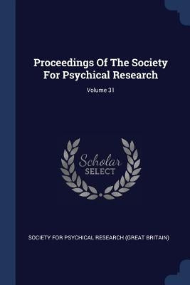 Proceedings Of The Society For Psychical Research; Volume 31 by Society for Psychical Research (Great Br