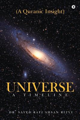 Universe - A Timeline: A Quranic Insight by Ahsan Rizvi, Dr Sayed Rafi