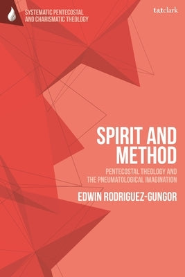 Spirit and Method: Pentecostal Theology and the Pneumatological Imagination by Rodriguez-Gungor, Edwin