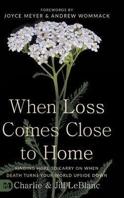 When Loss Comes Close to Home: Finding Hope to Carry On When Death Turns Your World Upside Down by LeBlanc, Charlie