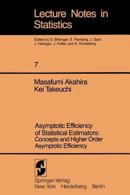 Asymptotic Efficiency of Statistical Estimators: Concepts and Higher Order Asymptotic Efficiency: Concepts and Higher Order Asymptotic Efficiency by Akahira, Masafumi