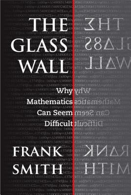The Glass Wall: Why Mathematics Can Seem Difficult by Smith, Frank