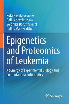 Epigenetics and Proteomics of Leukemia: A Synergy of Experimental Biology and Computational Informatics by Navakauskien˙e