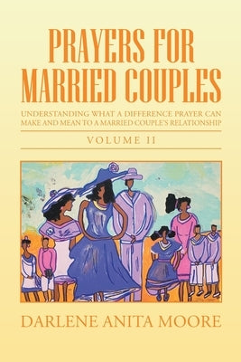 Prayers for Married Couples: Understanding What a Difference Prayer Can Make and Mean to a Married Couple's Relationship by Moore, Darlene Anita