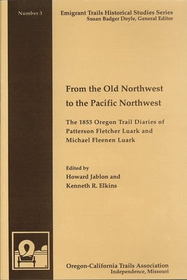 From the Old Northwest to the Pacific Northwest: The 1853 Oregon Trail Diaries of Patterson Fletcher Luark and Micahel Fleenan Luark by Jablon, Howard