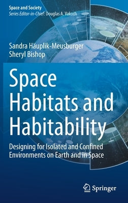 Space Habitats and Habitability: Designing for Isolated and Confined Environments on Earth and in Space by Häuplik-Meusburger, Sandra