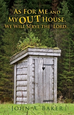 As For Me and My OUT House,: We Will Serve the Lord... by Baker, John A.