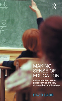 Making Sense of Education: An Introduction to the Philosophy and Theory of Education and Teaching by Carr, David
