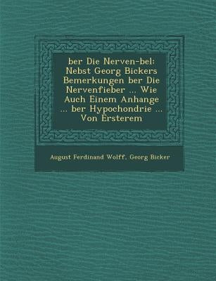 Ber Die Nerven- Bel: Nebst Georg Bickers Bemerkungen Ber Die Nervenfieber ... Wie Auch Einem Anhange ... Ber Hypochondrie ... Von Ersterem by Wolff, August Ferdinand