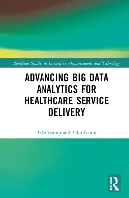 Advancing Big Data Analytics for Healthcare Service Delivery by Iyamu, Tiko