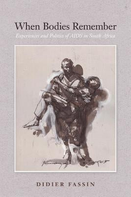 When Bodies Remember: Experiences and Politics of AIDS in South Africa Volume 15 by Fassin, Didier