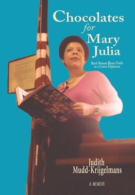 Chocolates for Mary Julia: Black Woman Blazes Trails as a Career Diplomat by Mudd-Krijgelmans, Judith
