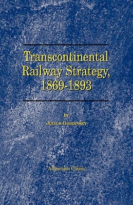 Transcontinental Railway Strategy, 1869-1893: A Study of Businessmen by Grodinsky, Julius