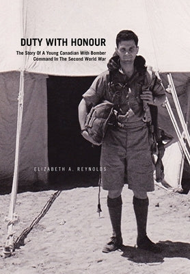 Duty with Honour: the Story of a Young Canadian with Bomber Command in the Second World War: The Story of a Young Canadian with Bomber C by Reynolds, Elizabeth A.