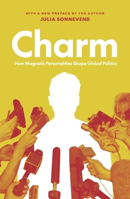 Charm: How Magnetic Personalities Shape Global Politics by Sonnevend, Julia