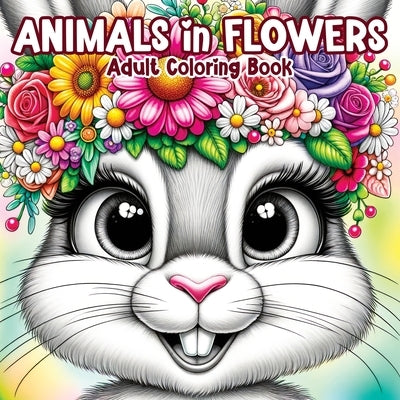 Animals in Flowers Adult Coloring Book: Relaxing Journey Through Nature's Splendor with Cute Animals and Blooming Flowers for Stress Relief in Women a by Temptress, Tone