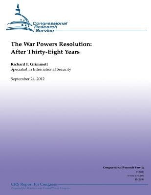 The War Powers Resolution: After Thirty-Eight Years by Grimmett, Richard F.