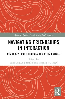 Navigating Friendships in Interaction: Discursive and Ethnographic Perspectives by Bushnell, Cade