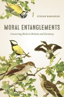 Moral Entanglements: Conserving Birds in Britain and Germany by Bargheer, Stefan