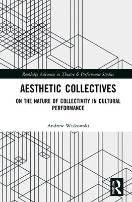 Aesthetic Collectives: On the Nature of Collectivity in Cultural Performance by Wiskowski, Andrew
