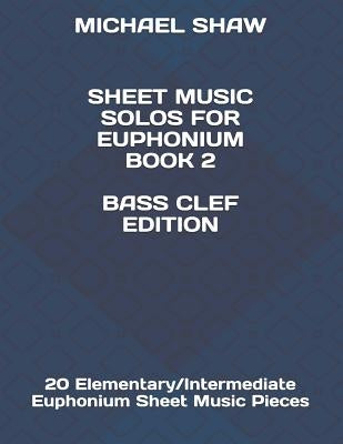 Sheet Music Solos For Euphonium Book 2 Bass Clef Edition: 20 Elementary/Intermediate Euphonium Sheet Music Pieces by Shaw, Michael