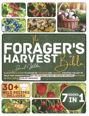 The Forager's Harvest Bible: A Beginner's Guide to Advanced Foraging and Cooking. Discover the Art of Wild Food Preservation. 30+ Delicious and Eas by Wilder, Daniel