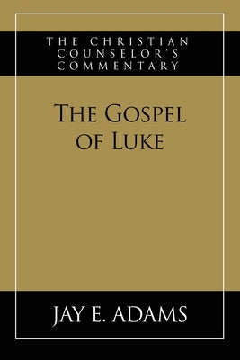 The Gospel of Luke: The Christian Counselor's Commentary by Adams, Jay E.