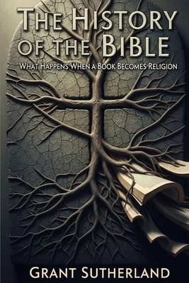 The History of The Bible: What Happens When A Book Becomes Religion by Sutherland, Grant