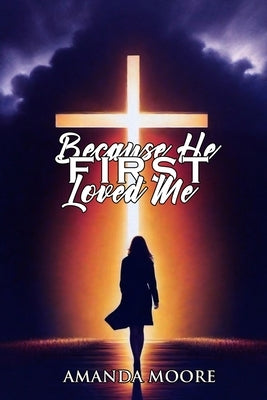 Because He First Loved Me by Moore, Amanda