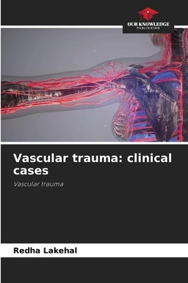 Vascular trauma: clinical cases by Lakehal, Redha