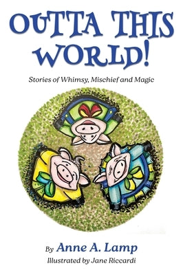 Outta This World, Stories of Whimsy, Mischief and Magic by Lamp, Anne A.
