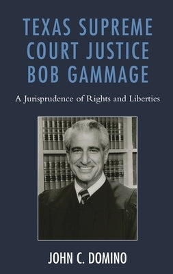 Texas Supreme Court Justice Bob Gammage: A Jurisprudence of Rights and Liberties by Domino, John C.