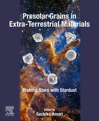 Presolar Grains in Extra-Terrestrial Materials: Probing Stars with Stardust by Amari, Sachiko