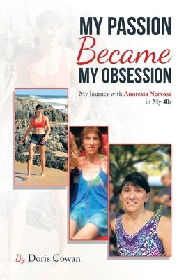 My Passion Became My Obsession: My Journey with Anorexia Nervosa in My 40S by Cowan, Doris