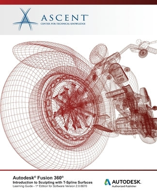 Autodesk Fusion 360: Introduction to Sculpting with T-Spline Surfaces: Autodesk Authorized Publisher by Ascent -. Center for Technical Knowledge