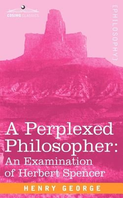 A Perplexed Philosopher: An Examination of Herbert Spencer by George, H.
