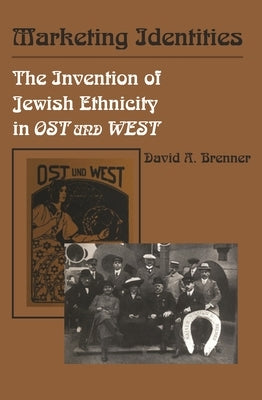 Marketing Identities: The Invention of Jewish Ethnicity in Ost und West by Brenner, David A.