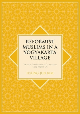 Reformist Muslims in a Yogyakarta Village: The Islamic Transformation of Contemporary Socio-Religious Life by Kim, Hyung-Jun