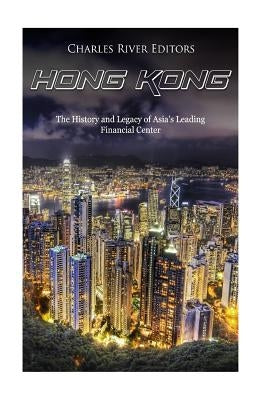 Hong Kong: The History and Legacy of Asia's Leading Financial Center by Charles River
