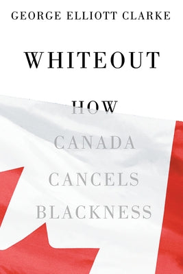 Whiteout: How Canada Cancels Blackness by Clarke, George Elliott