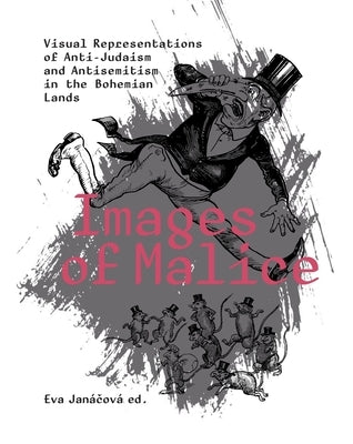Images of Malice: Visual Representations of Anti-Judaism and Antisemitism in the Bohemian Lands by Janácová, Eva