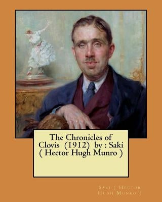 The Chronicles of Clovis (1912) by: Saki ( Hector Hugh Munro ) by (. Hector Hugh Munro )., Saki