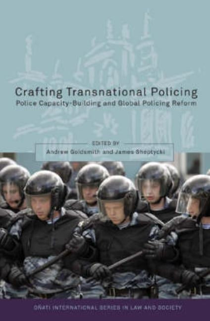 Crafting Transnational Policing: Police Capacity-Building and Global Policing Reform by Goldsmith, Andrew