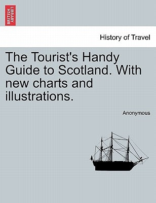 The Tourist's Handy Guide to Scotland. with New Charts and Illustrations. by Anonymous
