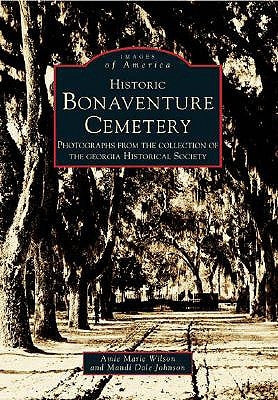 Historic Bonaventure Cemetery: Photographs from the Collection of the Georgia Historical Society by Wilson, Amie Marie