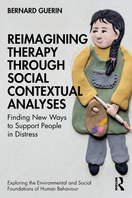 Reimagining Therapy through Social Contextual Analyses: Finding New Ways to Support People in Distress by Guerin, Bernard
